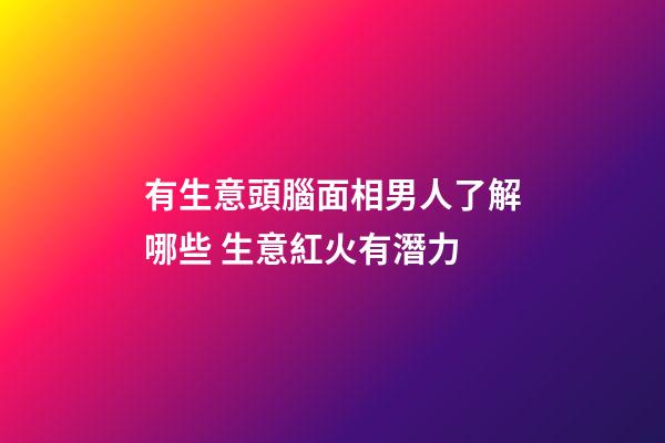 有生意頭腦面相男人了解哪些 生意紅火有潛力